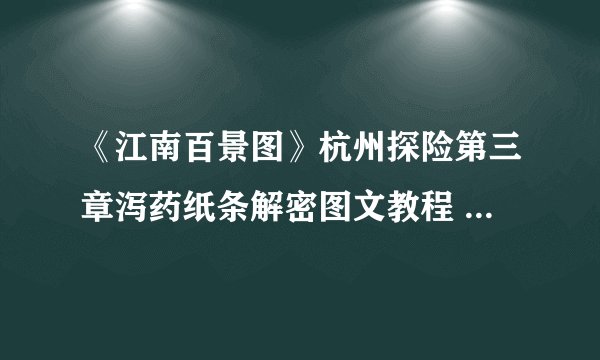 《江南百景图》杭州探险第三章泻药纸条解密图文教程 泻药纸条坐标