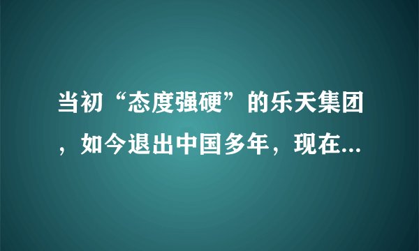 当初“态度强硬”的乐天集团，如今退出中国多年，现在发展怎样呢
