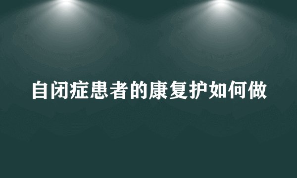 自闭症患者的康复护如何做