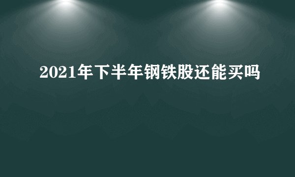 2021年下半年钢铁股还能买吗