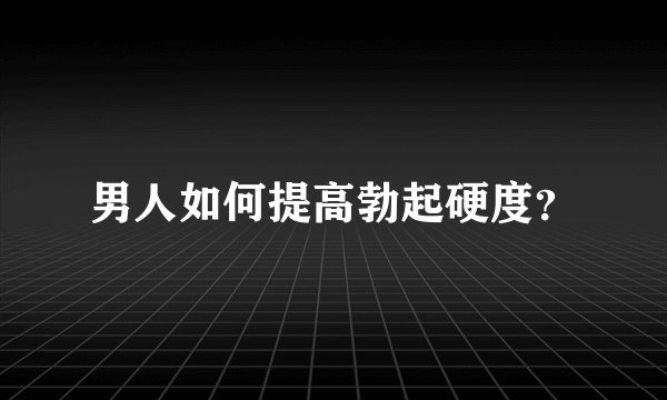 男人如何提高勃起硬度？