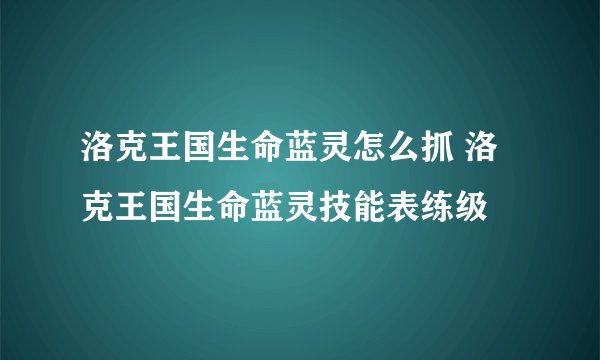 洛克王国生命蓝灵怎么抓 洛克王国生命蓝灵技能表练级