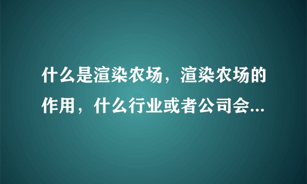 什么是渲染农场，渲染农场的作用，什么行业或者公司会用到渲染农场?