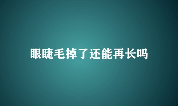 眼睫毛掉了还能再长吗