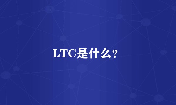 LTC是什么？