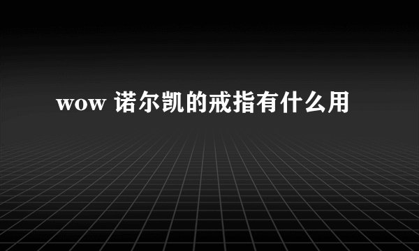 wow 诺尔凯的戒指有什么用