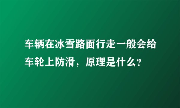 车辆在冰雪路面行走一般会给车轮上防滑，原理是什么？