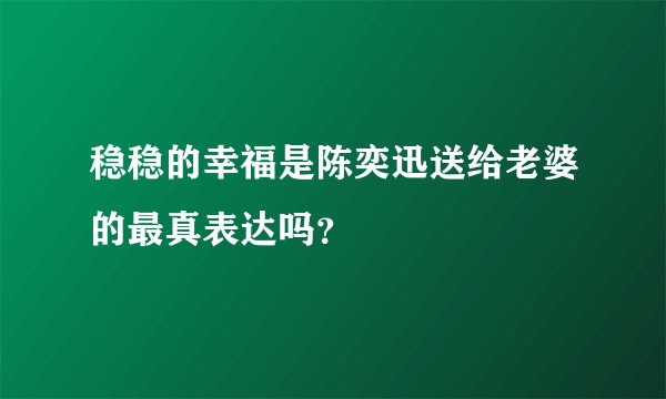 稳稳的幸福是陈奕迅送给老婆的最真表达吗？