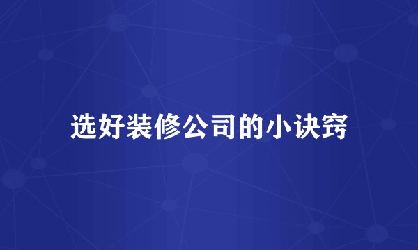 选好装修公司的小诀窍
