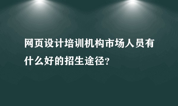 网页设计培训机构市场人员有什么好的招生途径？