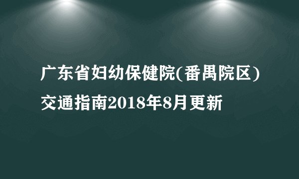 广东省妇幼保健院(番禺院区)交通指南2018年8月更新