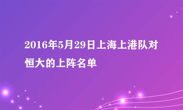 2016年5月29日上海上港队对恒大的上阵名单