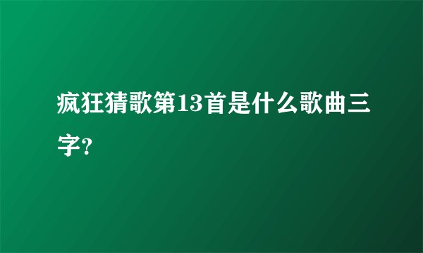 疯狂猜歌第13首是什么歌曲三字？