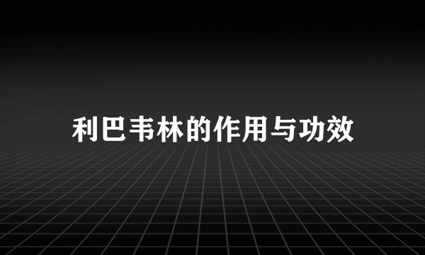 利巴韦林的作用与功效