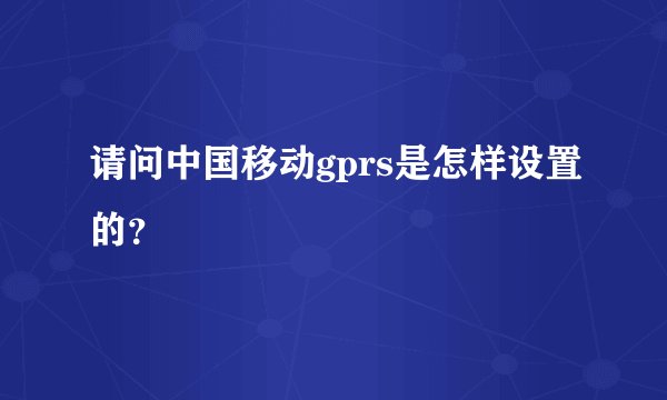 请问中国移动gprs是怎样设置的？