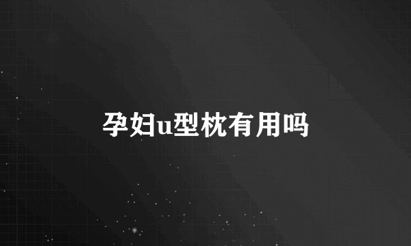 孕妇u型枕有用吗