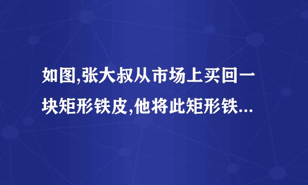 如图,张大叔从市场上买回一块矩形铁皮,他将此矩形铁皮的四个角各剪去一个边长为1米的正方形%