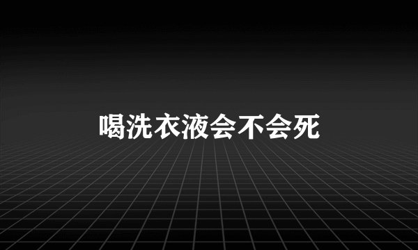 喝洗衣液会不会死