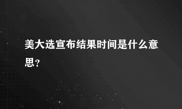 美大选宣布结果时间是什么意思？