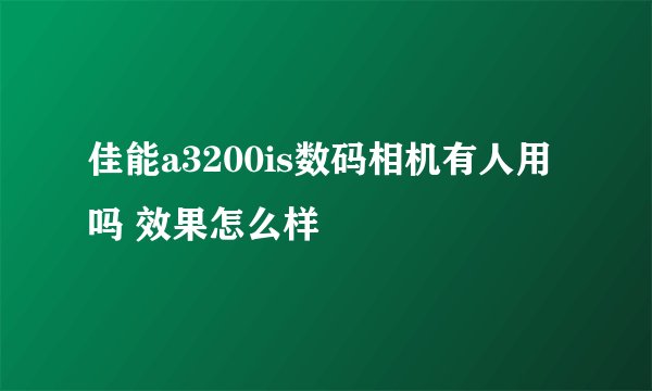 佳能a3200is数码相机有人用吗 效果怎么样