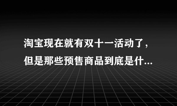 淘宝现在就有双十一活动了，但是那些预售商品到底是什么鬼，仲么才便宜那丁点钱，不是说打很大的折扣的么
