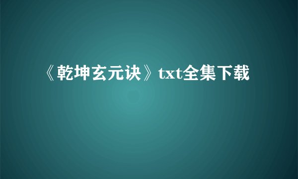 《乾坤玄元诀》txt全集下载