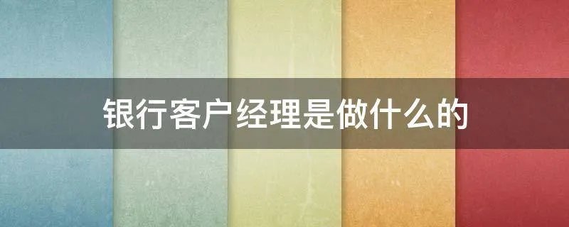银行客户经理是做什么的