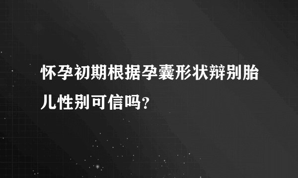 怀孕初期根据孕囊形状辩别胎儿性别可信吗？