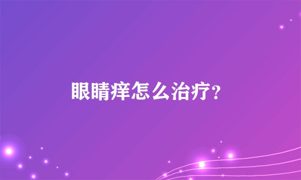 眼睛痒怎么治疗？