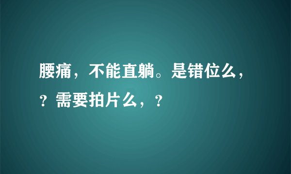 腰痛，不能直躺。是错位么，？需要拍片么，？