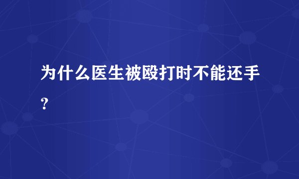 为什么医生被殴打时不能还手？