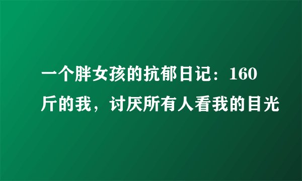 一个胖女孩的抗郁日记：160斤的我，讨厌所有人看我的目光