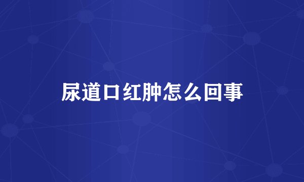 尿道口红肿怎么回事