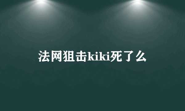 法网狙击kiki死了么