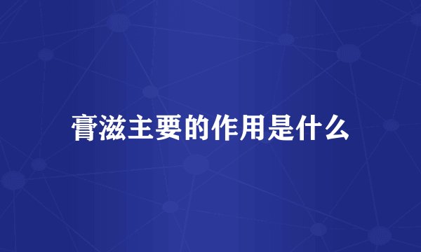 膏滋主要的作用是什么
