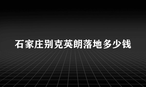 石家庄别克英朗落地多少钱