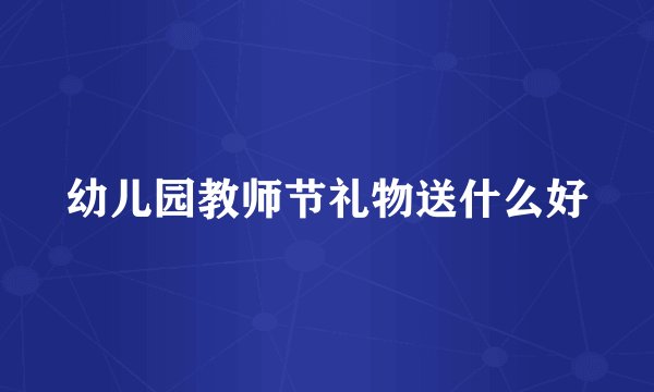 幼儿园教师节礼物送什么好