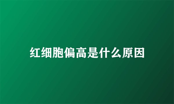 红细胞偏高是什么原因