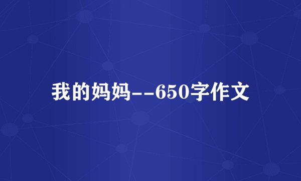 我的妈妈--650字作文