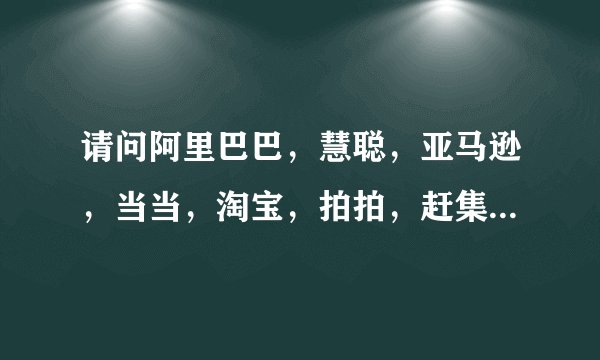 请问阿里巴巴，慧聪，亚马逊，当当，淘宝，拍拍，赶集，58同城各自用的什么通信软件，搜索引擎，网络社区