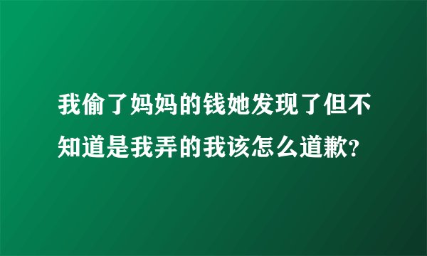 我偷了妈妈的钱她发现了但不知道是我弄的我该怎么道歉？