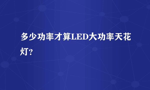 多少功率才算LED大功率天花灯？