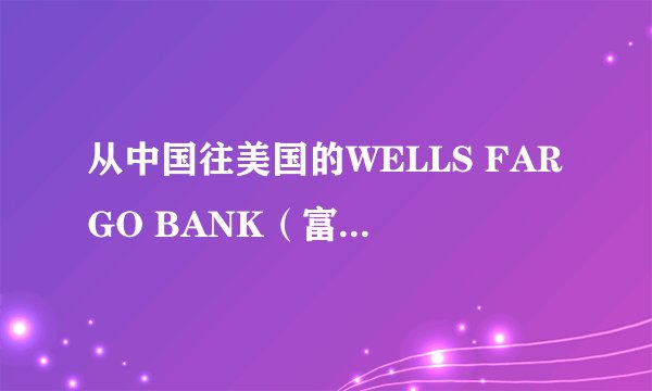 从中国往美国的WELLS FARGO BANK（富国银行）汇款..信息问题