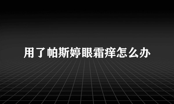 用了帕斯婷眼霜痒怎么办