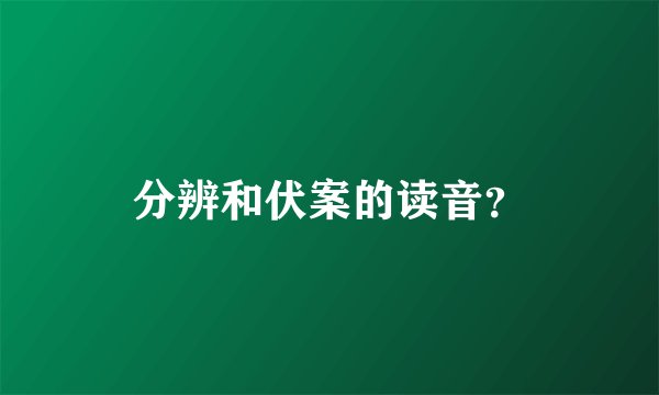 分辨和伏案的读音？