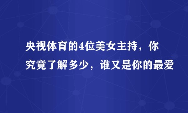 央视体育的4位美女主持，你究竟了解多少，谁又是你的最爱