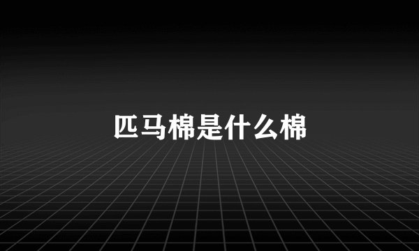 匹马棉是什么棉