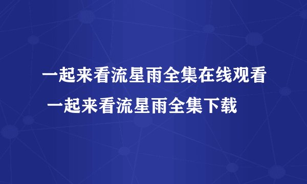 一起来看流星雨全集在线观看 一起来看流星雨全集下载