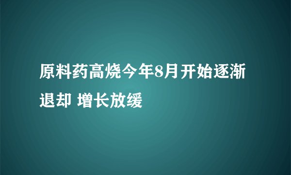 原料药高烧今年8月开始逐渐退却 增长放缓