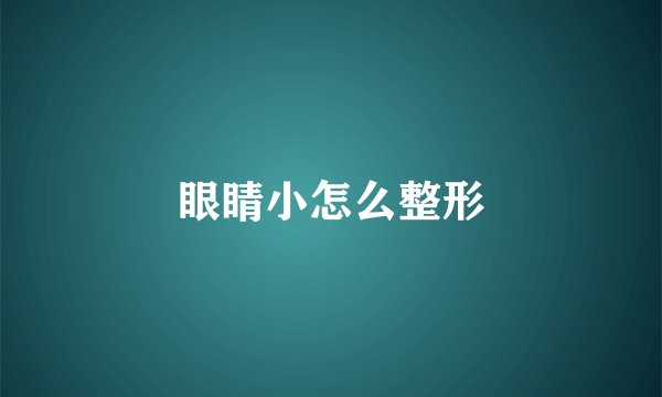眼睛小怎么整形